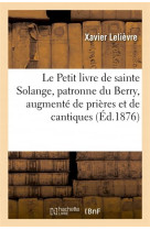 PETIT LIVRE DE SAINTE SOLANGE, PATRONNE DU BERRY, AUGMENTE DE PRIERES ET DE CANTIQUES - LELIEVRE XAVIER - HACHETTE