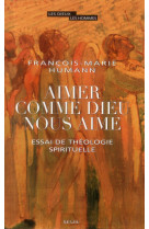 AIMER COMME DIEU NOUS AIME. ESSAI DE THEOLO GIE SPIRITUELLE - HUMANN FRANCOIS-MARI - Seuil
