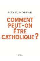 COMMENT PEUT-ON ETRE CATHOLIQUE ? - MOREAU DENIS - SEUIL
