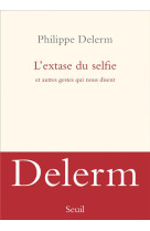EXTASE DU SELFIE - ET AUTRES GESTES QUI NOUS DISENT - DELERM PHILIPPE - SEUIL