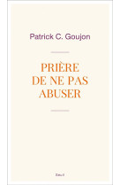 PRIERE DE NE PAS ABUSER - GOUJON PATRICK - SEUIL