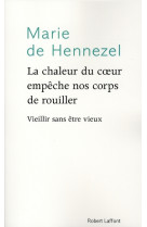 CHALEUR DU COEUR EMPECHE NOS CORPS DE ROUILLER / VIEILLIR SANS ETRE VIEUX - HENNEZEL MARIE DE - ROBERT LAFFONT