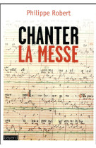CHANTER LA MESSE - ROBERT PHILIPPE - Bayard