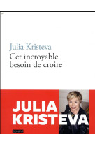 CET INCROYABLE BESOIN DE CROIRE - KRISTEVA JULIA - BAYARD CULTURE