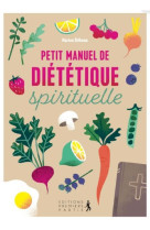 PETIT MANUEL DE DIETETIQUE SPIRITUELLE - ADOPTEZ UNE DISCIPLINE JOYEUSE POUR UNE SANTE PHYSIQUE ET S - BITHOUN MARION - PREMIERE PARTIE