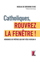 CATHOLIQUES, ROUVREZ LA FENETRE ! - MEMOIRES DE PRETRES QUI ONT VECU VATICAN II - DE BREMOND D-ARS . - ATELIER