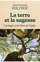 LA TERRE ET LA SAGESSE - ORDONNER L-ECOLOGIE AVEC LES PERES DE L-EGLISE - HOLTOF JEAN-FRANCOIS - BEATITUDES