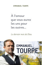 À L'AMOUR QUE VOUS AUREZ LES UNS POUR LES AUTRES... : LE DERNIER MOT DE DIEU - TOURPE, EMMANUEL - ARTEGE