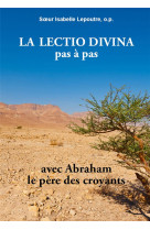 LECTIO DIVINA PAS A PAS (LA) AVEC ABRAHAM, LE PERE DES CROYANTS - SOEUR ISABELLE LEPOU - PAROISSE FAMILL