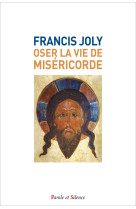 OSER LA VIE DE MISERICORDE - Francis Joly - PAROLE SILENCE