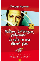 MEDIUMS, ASTROLOGUES, GUERISSEURS : CE QU-I LS NE VOUS DISENT PAS - Emmanuel Maennlein . - BLF EUROPE