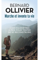MARCHE ET INVENTE TA VIE - 2000 KILOMETRES A PIED POUR TENTER DE SE RECONSTRUIRE - Ollivier Bernard - Arthaud