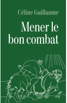 MENER LE BON COMBAT - LECTURE CROISEE DES LETTRES DE SAINT PAUL ET DU CODE DE LA LEGION - GUILLAUME CELINE - CERF