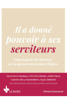 IL A DONNE POUVOIR A SES SERVITEURS - CINQ REGARDS DE FEMMES SUR LA GOUVERNANCE DANS L'EGLISE - Collectif - EMMANUEL