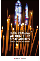 AU BONHEUR DES BEATITUDES - QUI NOUS FERA VOIR LE BONHEUR ? - ORNELLAS PIERRE D' - Parole et silence