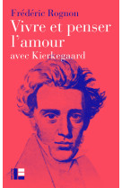 VIVRE ET PENSER L'AMOUR - AVEC KIERKEGAARD - Frédéric Rognon - LABOR ET FIDES