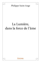 LA LUMIERE, DANS LA FORCE DE L'AME - PHILIPPE SAINT-ANGE - EDILIVRE-APARIS