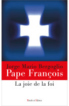 JOIE DE LA FOI (LA) - Jorge Bergoglio - Pape François - PAROLE SILENCE