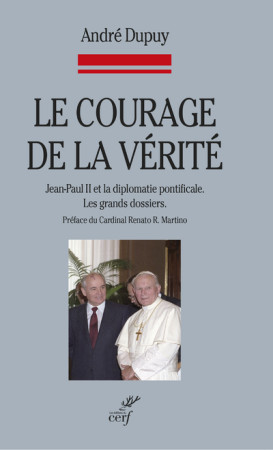 COURAGE DE LA VERITE. JEAN-PAUL II ET LA DIPLOMATIE PONTIFICALE. LES GRANDS DOSSIERS - André Dupuy - CERF