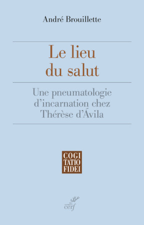 LIEU DU SALUT (LE) UNE PNEUMATOLOGIE CHEZ THERESE D-AVILA - André Brouillette - CERF