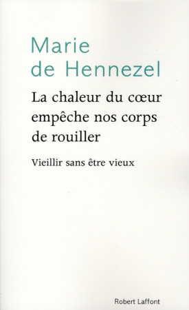 CHALEUR DU COEUR EMPECHE NOS CORPS DE ROUILLER / VIEILLIR SANS ETRE VIEUX - HENNEZEL MARIE DE - ROBERT LAFFONT