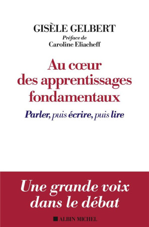 AU COEUR DES APPRENTISSAGES FONDAMENTAUX / PARLER, PUIS LIRE, PUIS ECRIRE - GELBERT/ELIACHEFF - ALBIN MICHEL