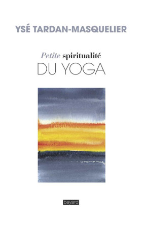 PETITE SPIRITUALITE DU YOGA - TARDAN-MASQUELIER YS - BAYARD CULTURE