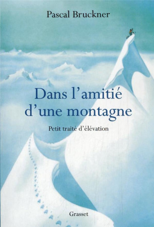 DANS L-AMITIE D-UNE MONTAGNE / PETIT TRAITE D-ELEVATION - BRUCKNER PASCAL - GRASSET