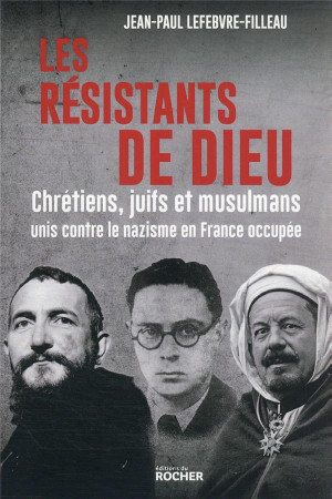 RESISTANTS DE DIEU - CHRETIENS, JUIFS ET MUSULMANS CONTRE LE NAZISME EN FRANCE OCCUPEE - LEFEBVRE-FILLEAU J-P - DU ROCHER