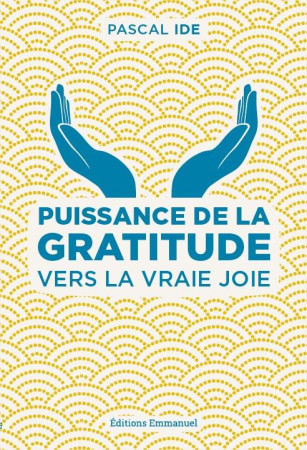 PUISSANCE DE LA GRATITUDE / VERS LA VRAIE JOIE - PERE PASCAL IDE - Ed. de l'Emmanuel