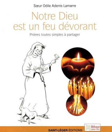 NOTRE DIEU EST UN FEU DEVORANT / PRIERES TOUTES SIMPLES A PARTAGER - ODILE SOEUR - SAINT LEGER