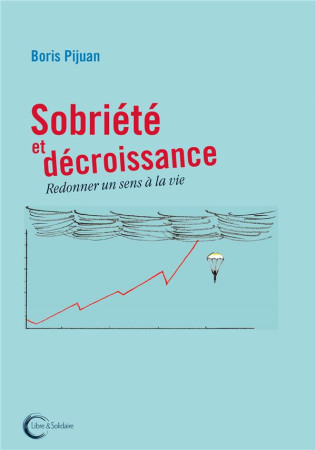 SOBRIETE ET DECROISSANCE - REDONNER UN SENS A LA VIE - PIJUAN BORIS - LIBRE SOLIDAIRE