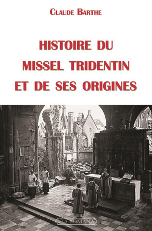 HISTOIRE DU MISSEL TRIDENTIN ET DE SES ORIG INES - CLAUDE BARTHE. - Via romana