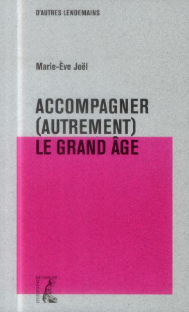 ACCOMPAGNER (AUTREMENT) LE GRAND AGE - JOEL MARIE-EVE - Ed. de l'Atelier