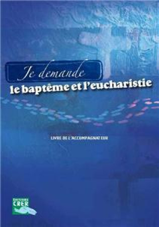 JE DEMANDE LE BAPTEME ET L-EUCHARISTIE - LI VRE ACCOMPAGNATEUR - RENIER-DELENTE-HOGUE - CRER