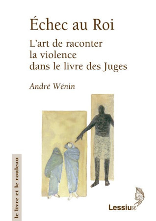 ECHEC AU ROI. L-ART DE RACONTER LA VIOLENCE DAN LE LIVRE DES JUGES - WENIN ET ROMAN - Lessius