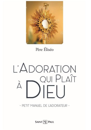 ADORATION QUI PLAIT A DIEU - PETIT MANUEL DE L ADORATEUR - PERE ELISEE NOEL - SAINTPAUL