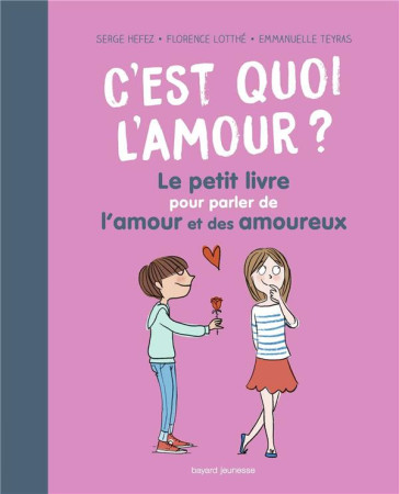 C'EST QUOI L'AMOUR ? LE PETIT LIVRE POUR PARLER DE L'AMOUR ET DES AMOUREUX - HEFEZ ET LOTTHE-GLASER - BAYARD JEUNESSE
