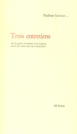 TROIS ENTRETIENS SUR LA GUERRE, LA MORALE ET LA RELIGION, SUIVIS DU COURT RÉCIT SUR L-ANTÉCHRIST - SOLOVIEV V S. - AD SOLEM