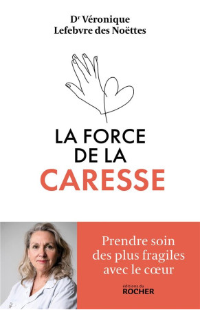 FORCE DE LA CARESSE (LA) - PRENDRE SOIN DES PLUS FRAGILES AVEC LE COEUR - LEFEBVRE DES NOETTES - DU ROCHER