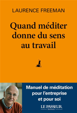QUAND MEDITER DONNE DU SENS AU TRAVAIL - FREEMAN, LAURENCE - LE PASSEUR