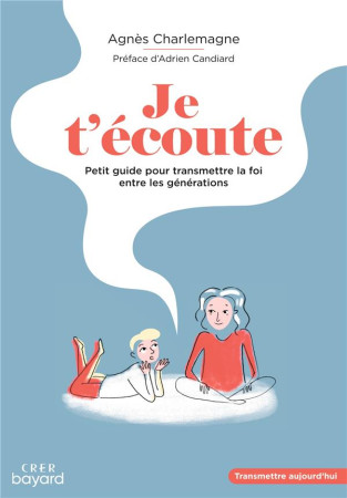 JE T'ECOUTE - PETIT GUIDE POUR TRANSMETTRE LA FOI ENTRE LES GENERATIONS - AGNES CHARLEMAGNE - CRER