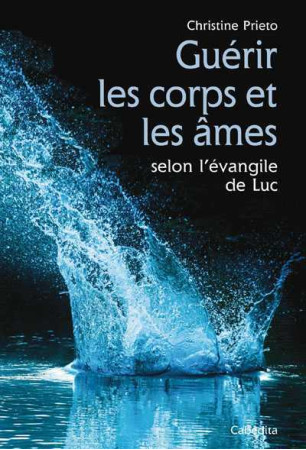 GUERIR LES CORPS ET LES AMES SELON L-EVANGILE DE LUC - Christine Prieto - CABEDITA