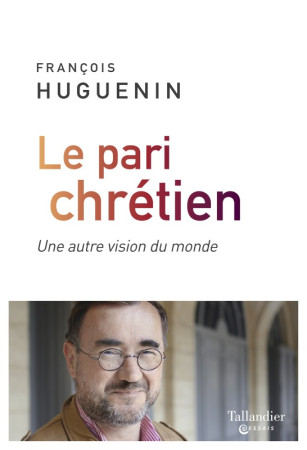 PARI CHRETIEN / UNE AUTRE VISION DU MONDE - François Huguenin - TALLANDIER
