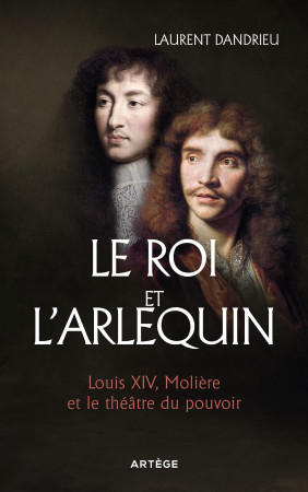 ROI ET L'ARLEQUIN (LE) - LOUIS XIV, MOLIERE ET LE THEATRE DU POUVOIR - Laurent Dandrieu - ARTEGE