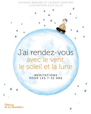 J'AI RENDEZ-VOUS AVEC LE VENT, LE SOLEIL ET LA LUNE - MEDITATIONS POUR LES 7-12 ANS - Bernard Johanne - La Martinière