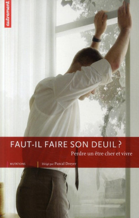 FAUT-IL VRAIMENT FAIRE SON DEUIL ?  -  PERDRE UN ETRE CHER ET VIVRE - DREYER, PASCAL - AUTREMENT